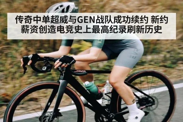 传奇中单超威与GEN战队成功续约 新约薪资创造电竞史上最高纪录刷新历史