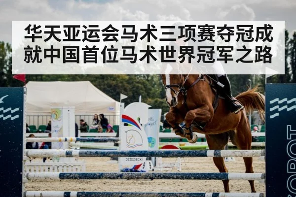 华天亚运会马术三项赛夺冠成就中国首位马术世界冠军之路