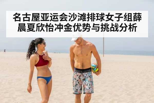 名古屋亚运会沙滩排球女子组薛晨夏欣怡冲金优势与挑战分析