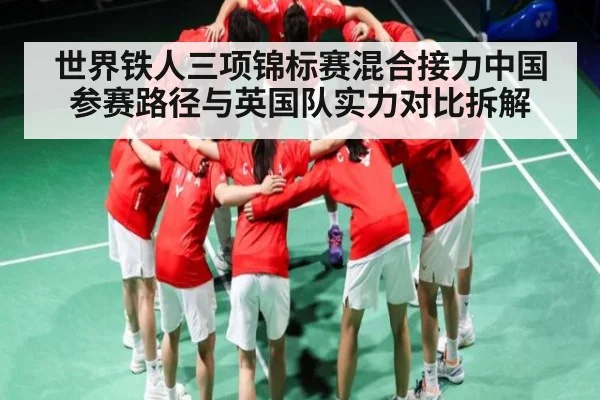 世界铁人三项锦标赛混合接力中国参赛路径与英国队实力对比拆解