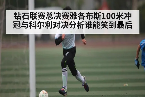 钻石联赛总决赛雅各布斯100米冲冠与科尔利对决分析谁能笑到最后