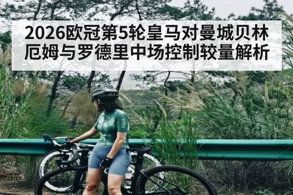 2026欧冠第5轮皇马对曼城贝林厄姆与罗德里中场控制较量解析