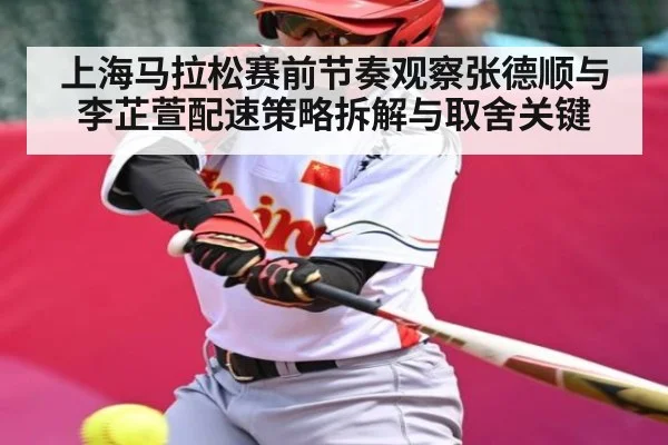 上海马拉松赛前节奏观察张德顺与李芷萱配速策略拆解与取舍关键